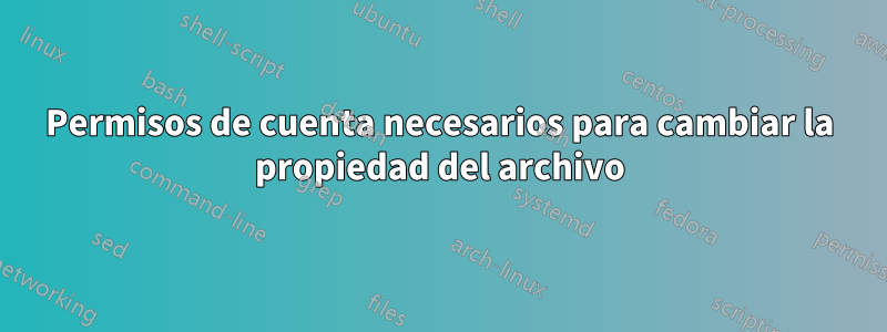 Permisos de cuenta necesarios para cambiar la propiedad del archivo