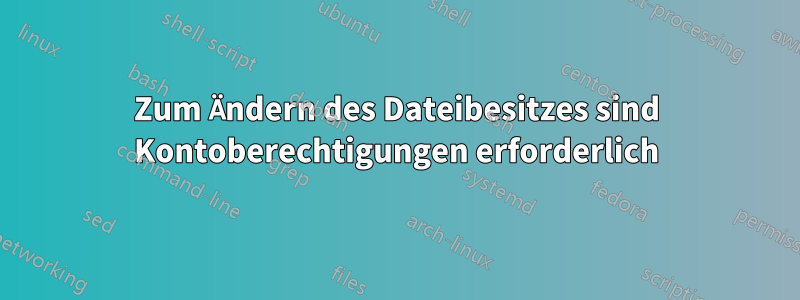 Zum Ändern des Dateibesitzes sind Kontoberechtigungen erforderlich