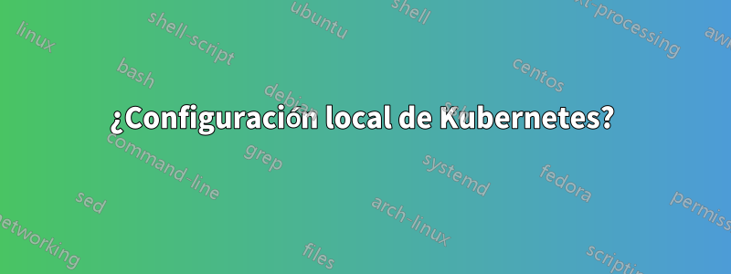 ¿Configuración local de Kubernetes?