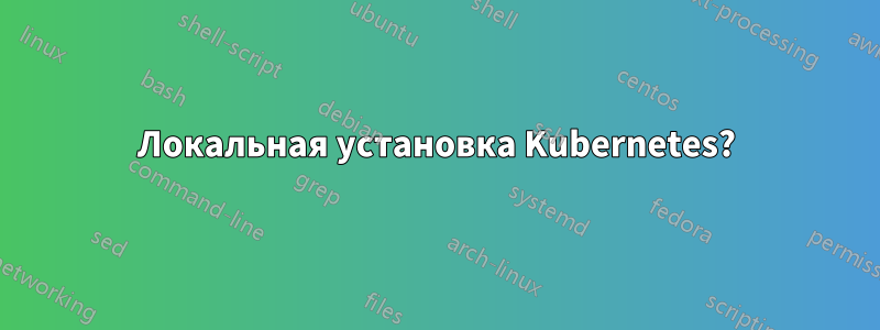 Локальная установка Kubernetes?