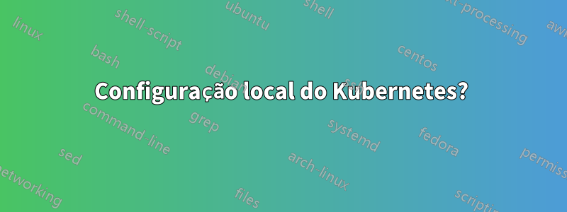 Configuração local do Kubernetes?