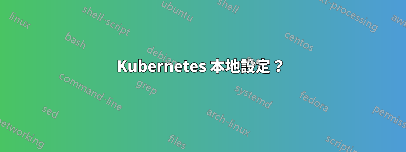 Kubernetes 本地設定？