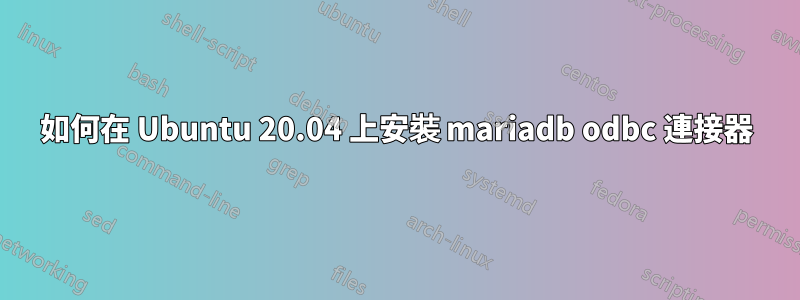 如何在 Ubuntu 20.04 上安裝 mariadb odbc 連接器