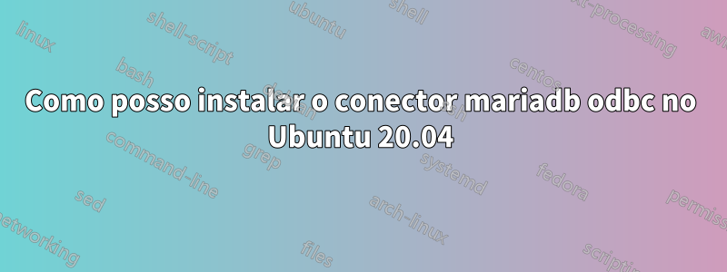 Como posso instalar o conector mariadb odbc no Ubuntu 20.04