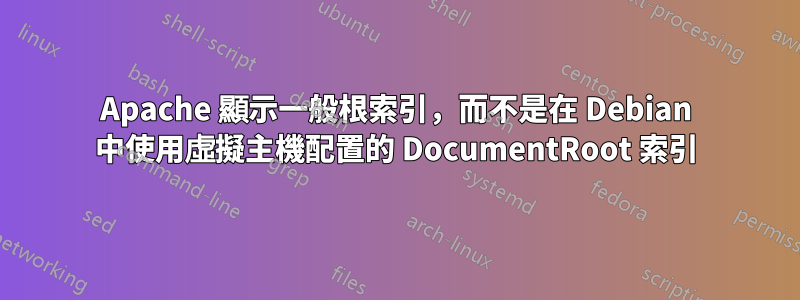 Apache 顯示一般根索引，而不是在 Debian 中使用虛擬主機配置的 DocumentRoot 索引