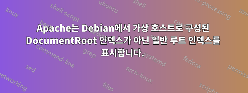 Apache는 Debian에서 가상 호스트로 구성된 DocumentRoot 인덱스가 아닌 일반 루트 인덱스를 표시합니다.