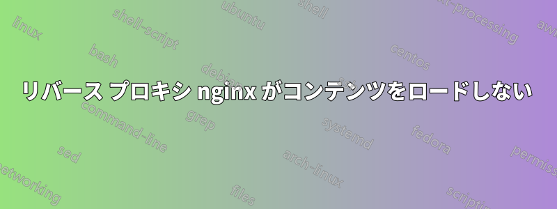 リバース プロキシ nginx がコンテンツをロードしない