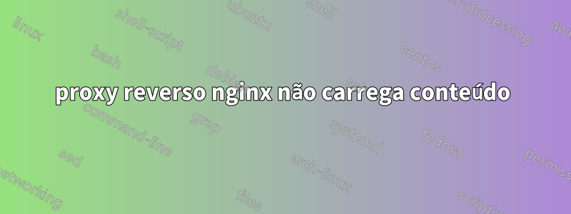 proxy reverso nginx não carrega conteúdo