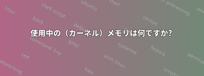 使用中の（カーネル）メモリは何ですか?