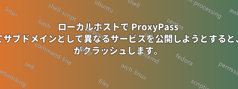 ローカルホストで ProxyPass を使用してサブドメインとして異なるサービスを公開しようとすると、Apache がクラッシュします。