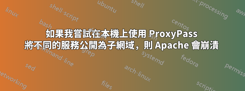 如果我嘗試在本機上使用 ProxyPass 將不同的服務公開為子網域，則 Apache 會崩潰
