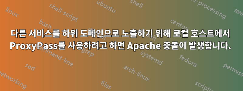 다른 서비스를 하위 도메인으로 노출하기 위해 로컬 호스트에서 ProxyPass를 사용하려고 하면 Apache 충돌이 발생합니다.