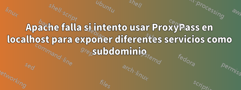 Apache falla si intento usar ProxyPass en localhost para exponer diferentes servicios como subdominio