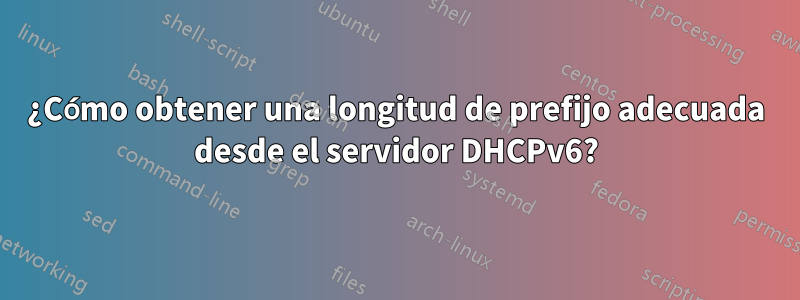 ¿Cómo obtener una longitud de prefijo adecuada desde el servidor DHCPv6?