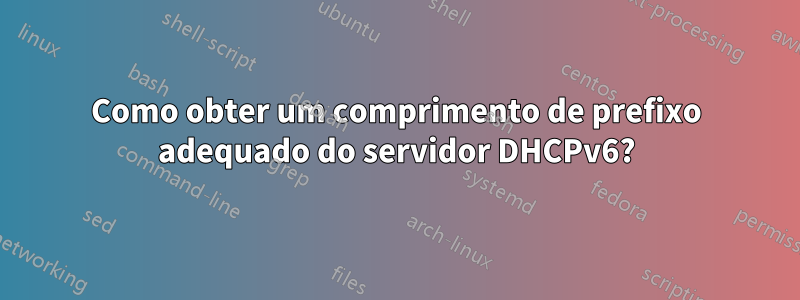 Como obter um comprimento de prefixo adequado do servidor DHCPv6?