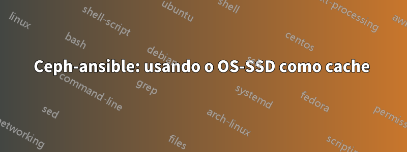 Ceph-ansible: usando o OS-SSD como cache