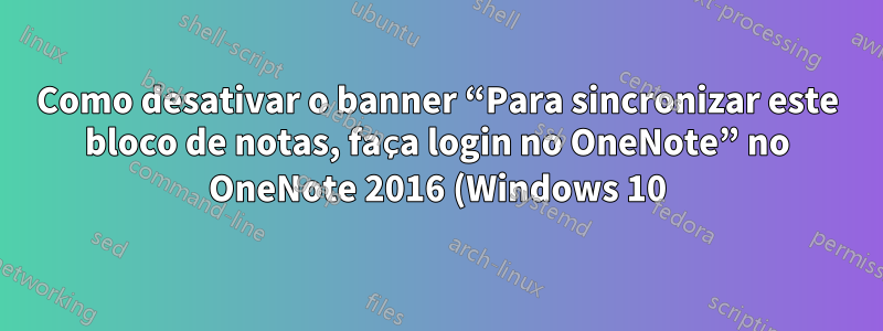 Como desativar o banner “Para sincronizar este bloco de notas, faça login no OneNote” no OneNote 2016 (Windows 10)