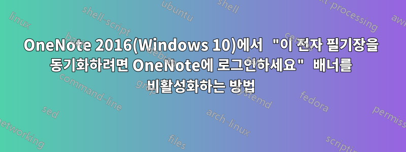 OneNote 2016(Windows 10)에서 "이 전자 필기장을 동기화하려면 OneNote에 로그인하세요" 배너를 비활성화하는 방법