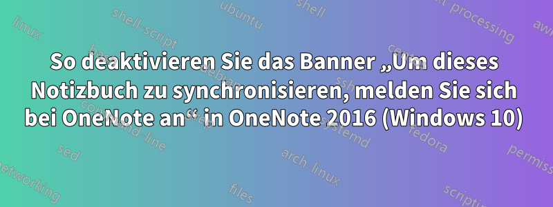 So deaktivieren Sie das Banner „Um dieses Notizbuch zu synchronisieren, melden Sie sich bei OneNote an“ in OneNote 2016 (Windows 10)