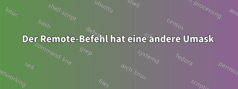 Der Remote-Befehl hat eine andere Umask