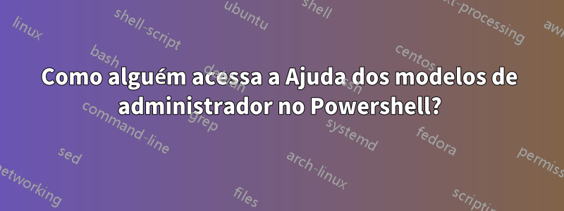 Como alguém acessa a Ajuda dos modelos de administrador no Powershell?