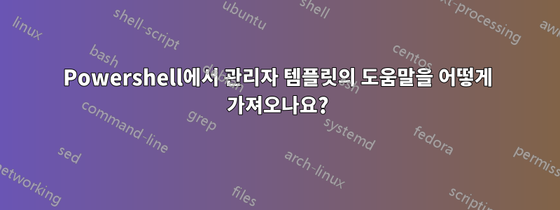 Powershell에서 관리자 템플릿의 도움말을 어떻게 가져오나요?