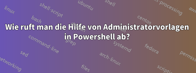 Wie ruft man die Hilfe von Administratorvorlagen in Powershell ab?