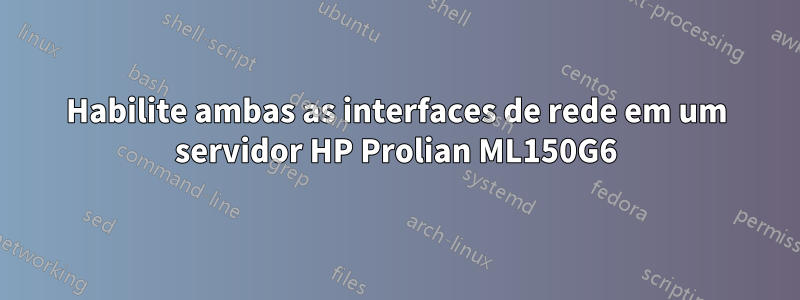 Habilite ambas as interfaces de rede em um servidor HP Prolian ML150G6