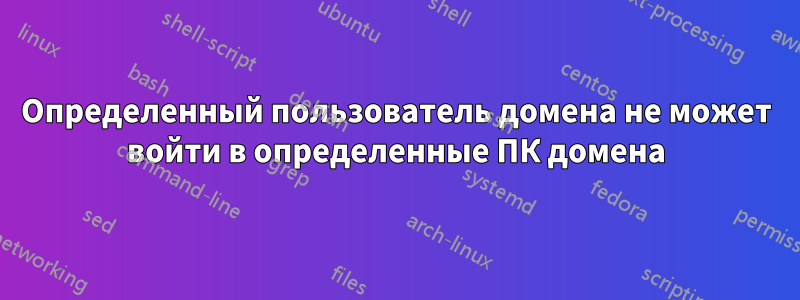 Определенный пользователь домена не может войти в определенные ПК домена