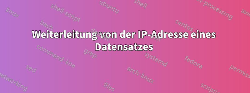 Weiterleitung von der IP-Adresse eines Datensatzes
