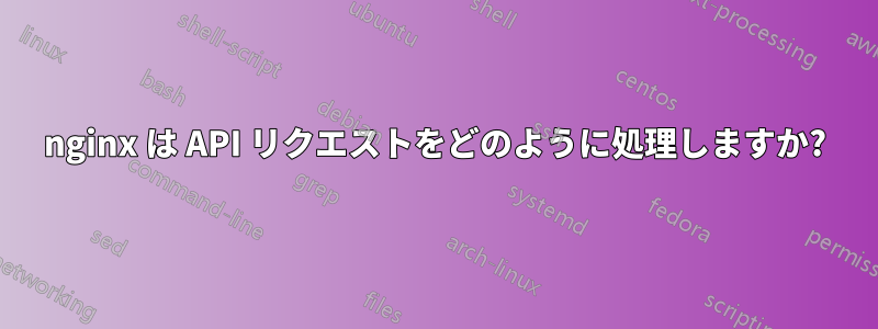 nginx は API リクエストをどのように処理しますか?