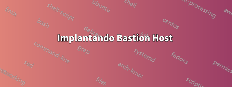 Implantando Bastion Host