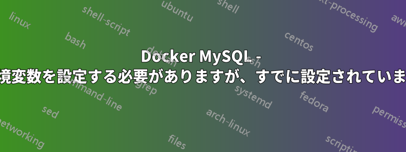 Docker MySQL - 環境変数を設定する必要がありますが、すでに設定されています