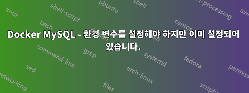 Docker MySQL - 환경 변수를 설정해야 하지만 이미 설정되어 있습니다.