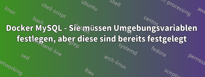 Docker MySQL - Sie müssen Umgebungsvariablen festlegen, aber diese sind bereits festgelegt