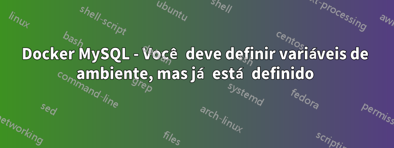 Docker MySQL - Você deve definir variáveis ​​de ambiente, mas já está definido