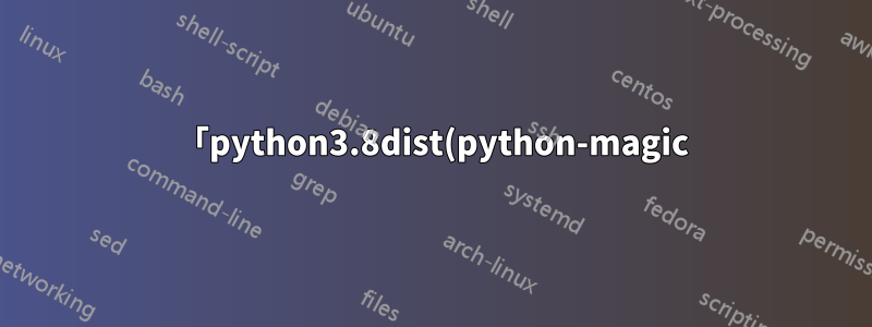 「python3.8dist(python-magic) が何も提供していません」というエラーのため、Fedora にアップグレードできませんでした