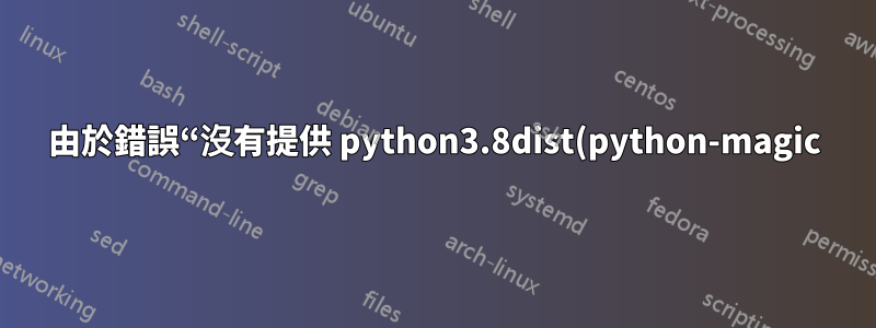 由於錯誤“沒有提供 python3.8dist(python-magic)”,無法升級到 fedora