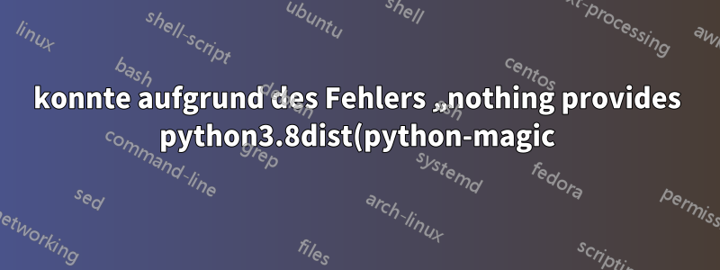konnte aufgrund des Fehlers „nothing provides python3.8dist(python-magic)“ nicht auf Fedora aktualisiert werden