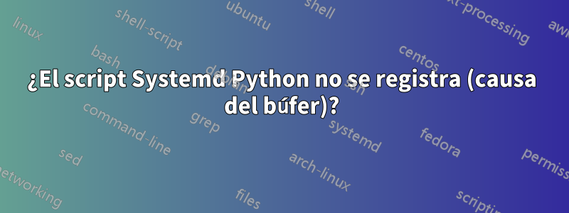 ¿El script Systemd Python no se registra (causa del búfer)?