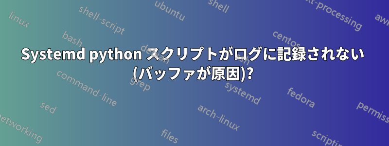 Systemd python スクリプトがログに記録されない (バッファが原因)?