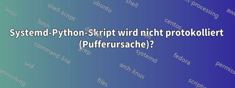 Systemd-Python-Skript wird nicht protokolliert (Pufferursache)?
