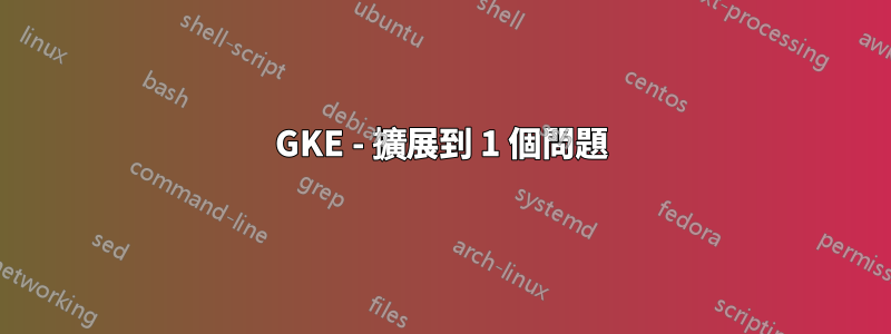 GKE - 擴展到 1 個問題