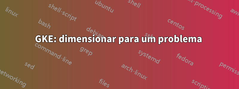 GKE: dimensionar para um problema