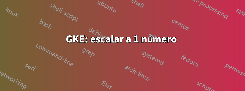 GKE: escalar a 1 número