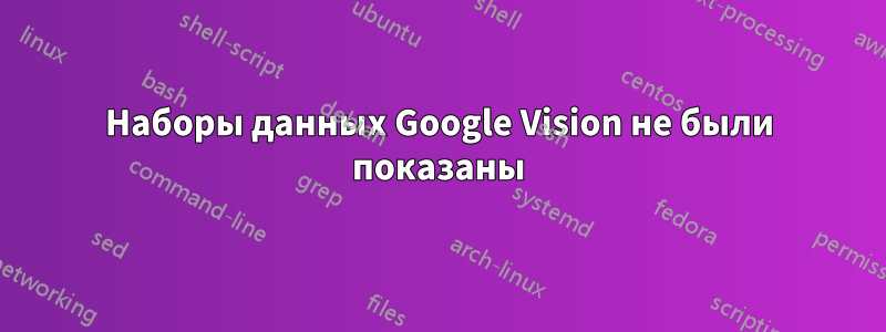 Наборы данных Google Vision не были показаны
