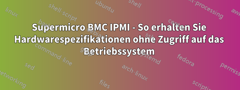 Supermicro BMC IPMI - So erhalten Sie Hardwarespezifikationen ohne Zugriff auf das Betriebssystem
