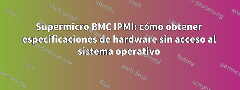 Supermicro BMC IPMI: cómo obtener especificaciones de hardware sin acceso al sistema operativo