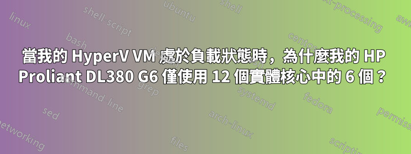 當我的 HyperV VM 處於負載狀態時，為什麼我的 HP Proliant DL380 G6 僅使用 12 個實體核心中的 6 個？