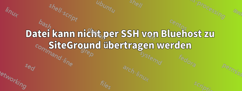 Datei kann nicht per SSH von Bluehost zu SiteGround übertragen werden